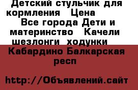 Детский стульчик для кормления › Цена ­ 1 500 - Все города Дети и материнство » Качели, шезлонги, ходунки   . Кабардино-Балкарская респ.